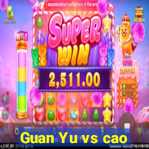 Guan Yu vs cao
